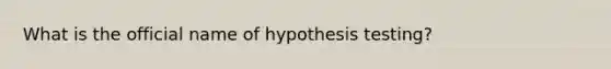 What is the official name of hypothesis testing?