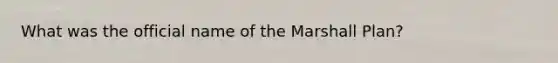 What was the official name of the Marshall Plan?