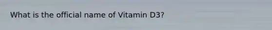 What is the official name of Vitamin D3?