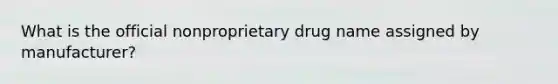 What is the official nonproprietary drug name assigned by manufacturer?