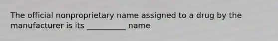 The official nonproprietary name assigned to a drug by the manufacturer is its __________ name