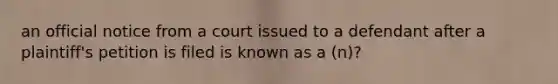 an official notice from a court issued to a defendant after a plaintiff's petition is filed is known as a (n)?