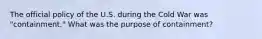 The official policy of the U.S. during the Cold War was "containment." What was the purpose of containment?