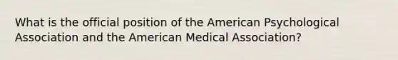 What is the official position of the American Psychological Association and the American Medical Association?