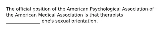 The official position of the American Psychological Association of the American Medical Association is that therapists _______________ one's sexual orientation.