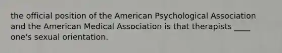 the official position of the American Psychological Association and the American Medical Association is that therapists ____ one's sexual orientation.