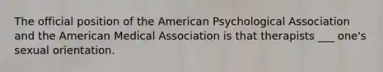 The official position of the American Psychological Association and the American Medical Association is that therapists ___ one's sexual orientation.