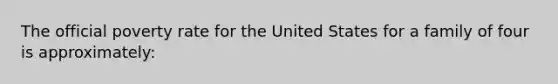 The official poverty rate for the United States for a family of four is approximately: