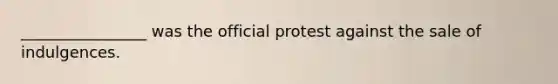 ________________ was the official protest against the sale of indulgences.