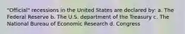 "Official" recessions in the United States are declared by: a. The Federal Reserve b. The U.S. department of the Treasury c. The National Bureau of Economic Research d. Congress