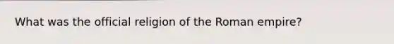 What was the official religion of the Roman empire?