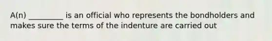 A(n) _________ is an official who represents the bondholders and makes sure the terms of the indenture are carried out