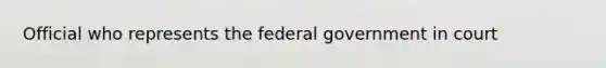 Official who represents the federal government in court