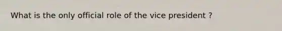 What is the only official role of the vice president ?