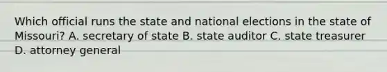 Which official runs the state and national elections in the state of Missouri? A. secretary of state B. state auditor C. state treasurer D. attorney general