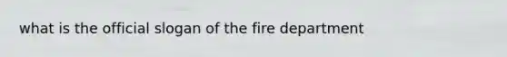 what is the official slogan of the fire department