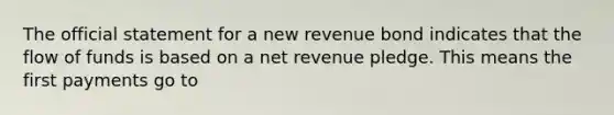 The official statement for a new revenue bond indicates that the flow of funds is based on a net revenue pledge. This means the first payments go to