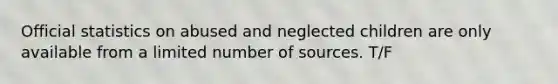 Official statistics on abused and neglected children are only available from a limited number of sources. T/F