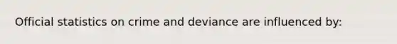 Official statistics on crime and deviance are influenced by: