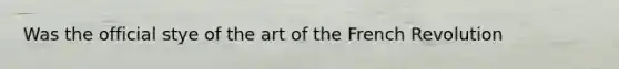 Was the official stye of the art of the French Revolution