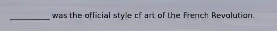 __________ was the official style of art of the French Revolution.