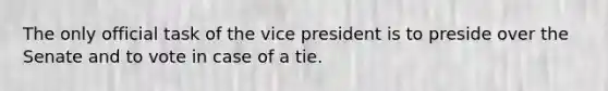 The only official task of the vice president is to preside over the Senate and to vote in case of a tie.