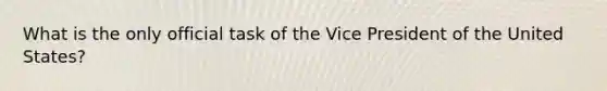 What is the only official task of the Vice President of the United States?