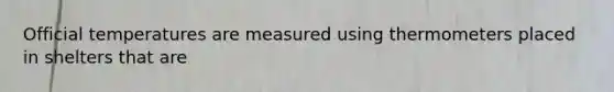 Official temperatures are measured using thermometers placed in shelters that are