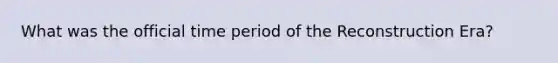 What was the official time period of the Reconstruction Era?