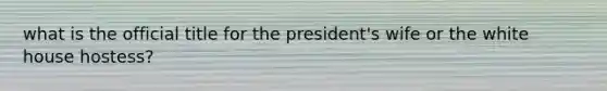 what is the official title for the president's wife or the white house hostess?