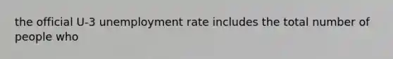 the official U-3 unemployment rate includes the total number of people who