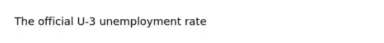 The official U-3 unemployment rate