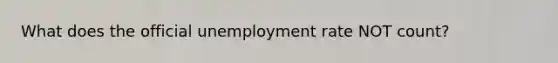 What does the official unemployment rate NOT count?