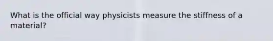 What is the official way physicists measure the stiffness of a material?