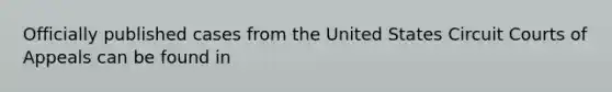 Officially published cases from the United States Circuit Courts of Appeals can be found in