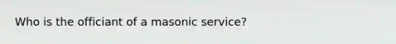 Who is the officiant of a masonic service?