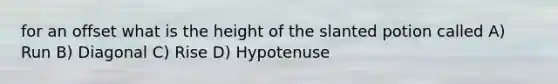 for an offset what is the height of the slanted potion called A) Run B) Diagonal C) Rise D) Hypotenuse