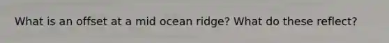 What is an offset at a mid ocean ridge? What do these reflect?