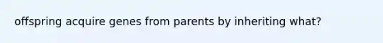 offspring acquire genes from parents by inheriting what?