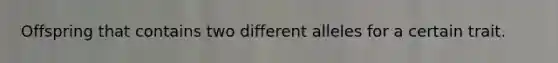 Offspring that contains two different alleles for a certain trait.