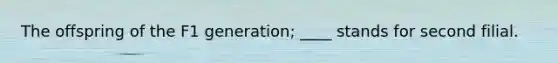 The offspring of the F1 generation; ____ stands for second filial.