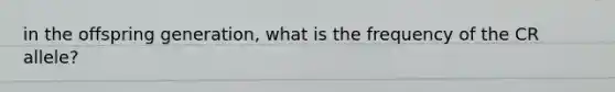 in the offspring generation, what is the frequency of the CR allele?