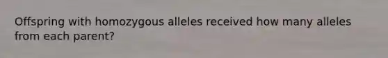 Offspring with homozygous alleles received how many alleles from each parent?