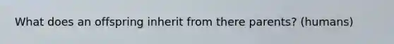 What does an offspring inherit from there parents? (humans)