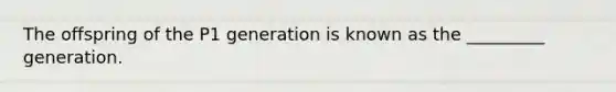 The offspring of the P1 generation is known as the _________ generation.