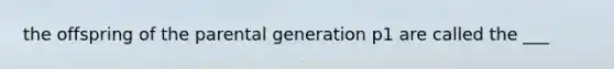 the offspring of the parental generation p1 are called the ___