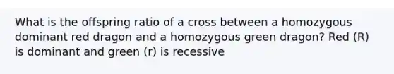 What is the offspring ratio of a cross between a homozygous dominant red dragon and a homozygous green dragon? Red (R) is dominant and green (r) is recessive