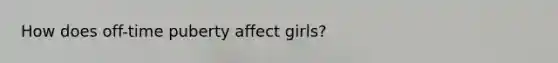 How does off-time puberty affect girls?