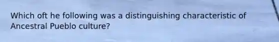 Which oft he following was a distinguishing characteristic of Ancestral Pueblo culture?