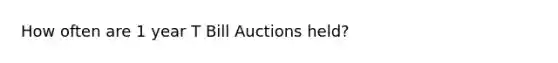 How often are 1 year T Bill Auctions held?